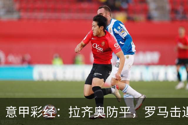 意甲彩经：拉齐奥防平，罗马击退国米