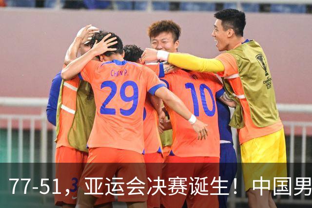 77-51，亚运会决赛诞生！中国男篮争冠劲敌5连胜 西亚豪门被送回家